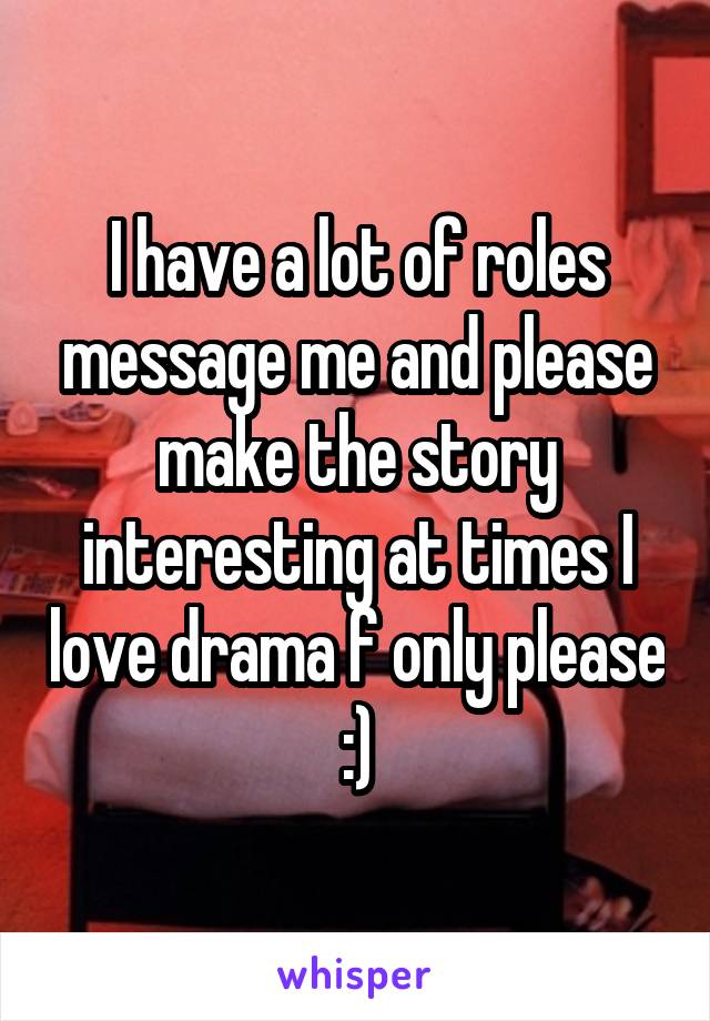 I have a lot of roles message me and please make the story interesting at times I love drama f only please :)