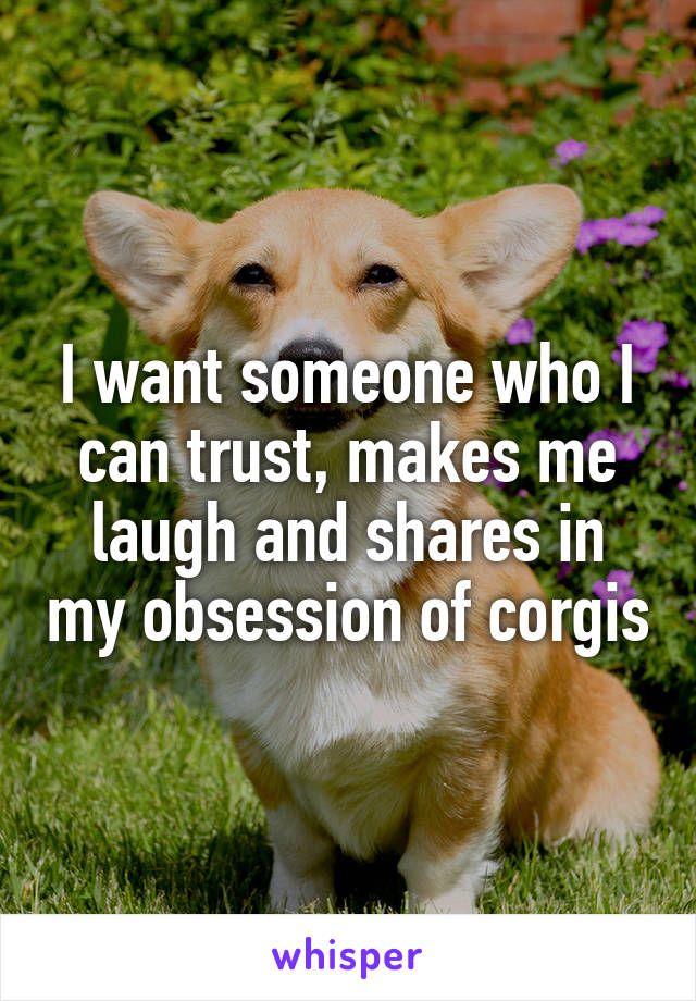 I want someone who I can trust, makes me laugh and shares in my obsession of corgis