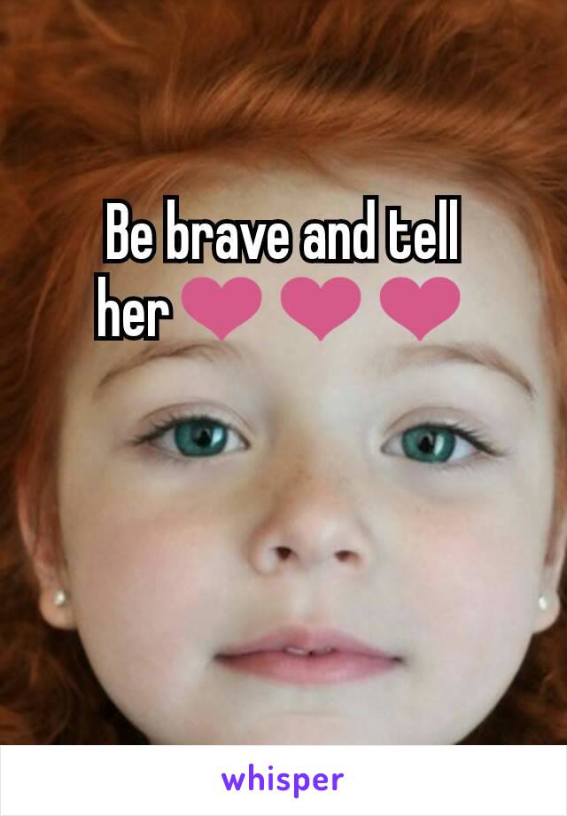 Be brave and tell her❤❤❤