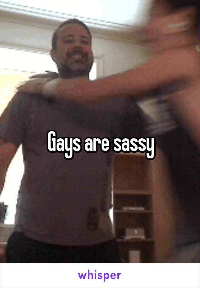 Gays are sassy
