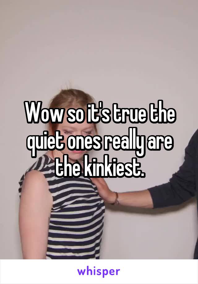 Wow so it's true the quiet ones really are the kinkiest.