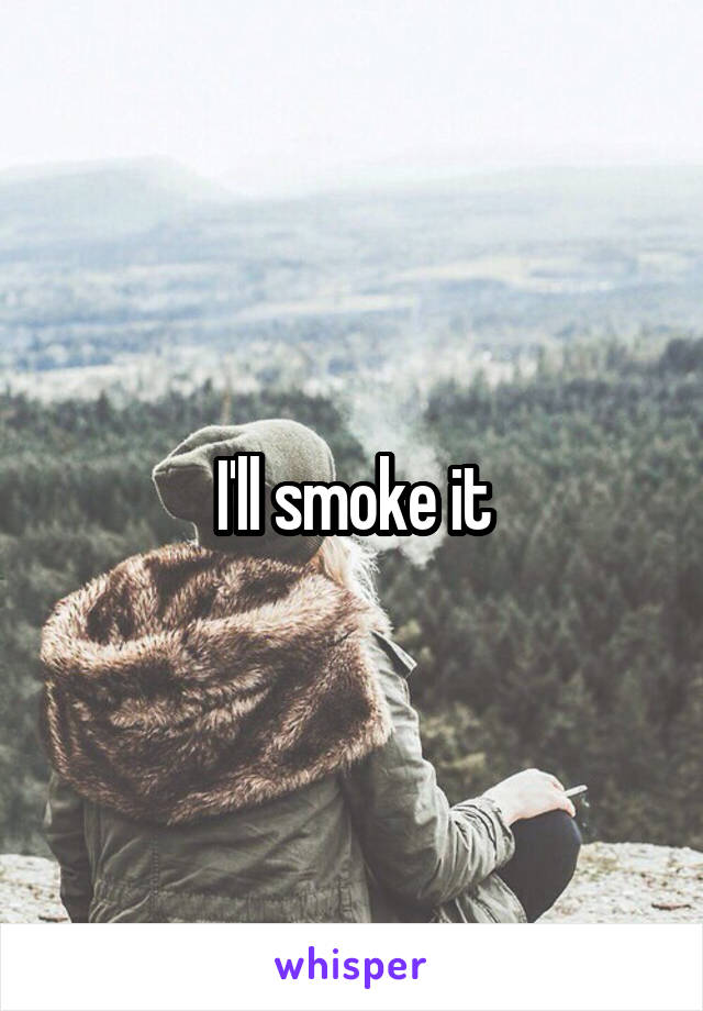 I'll smoke it