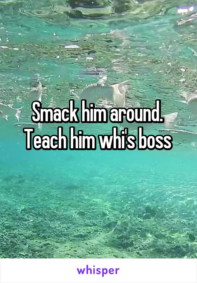 Smack him around.  Teach him whi's boss 
