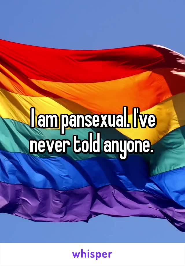I am pansexual. I've never told anyone. 