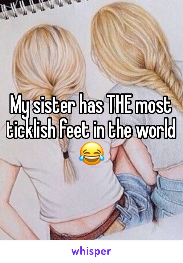 My sister has THE most ticklish feet in the world 😂