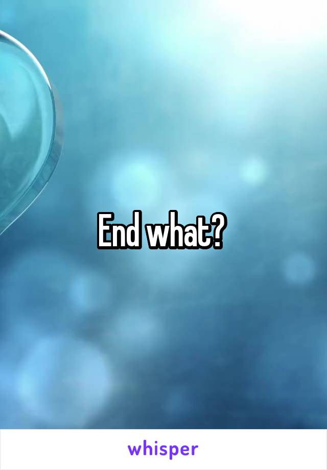End what? 