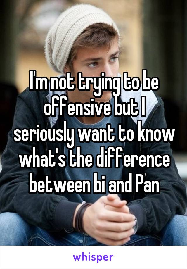 I'm not trying to be offensive but I seriously want to know what's the difference between bi and Pan