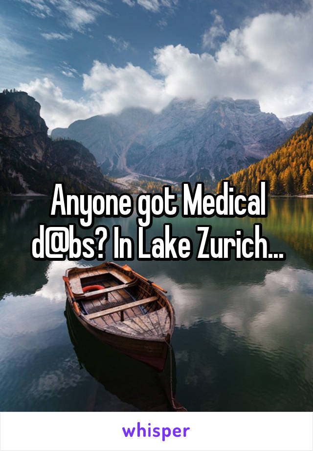 Anyone got Medical d@bs? In Lake Zurich...