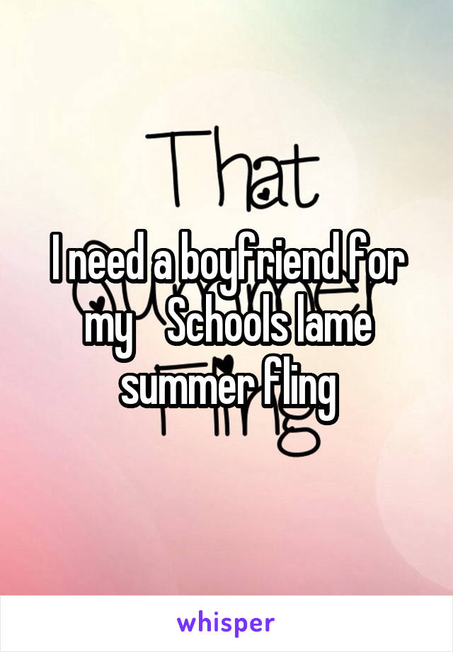 I need a boyfriend for my    Schools lame summer fling