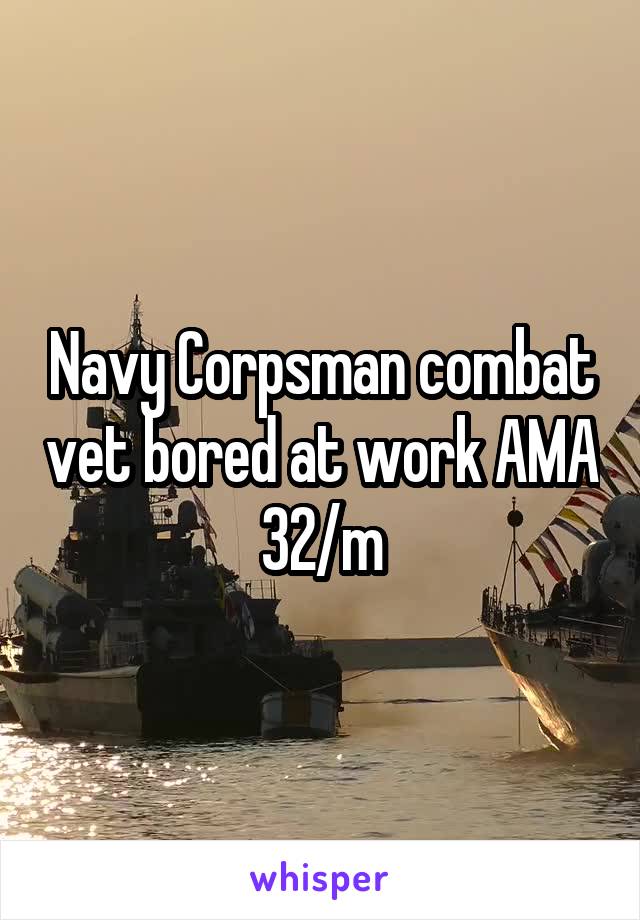 Navy Corpsman combat vet bored at work AMA 32/m