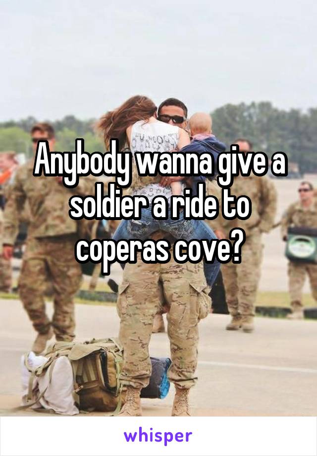Anybody wanna give a soldier a ride to coperas cove?
