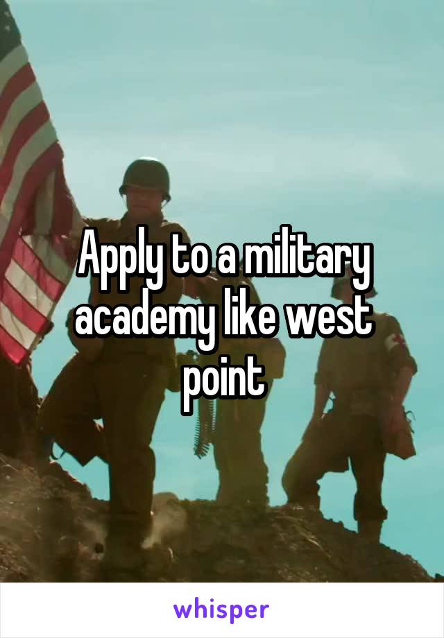 Apply to a military academy like west point