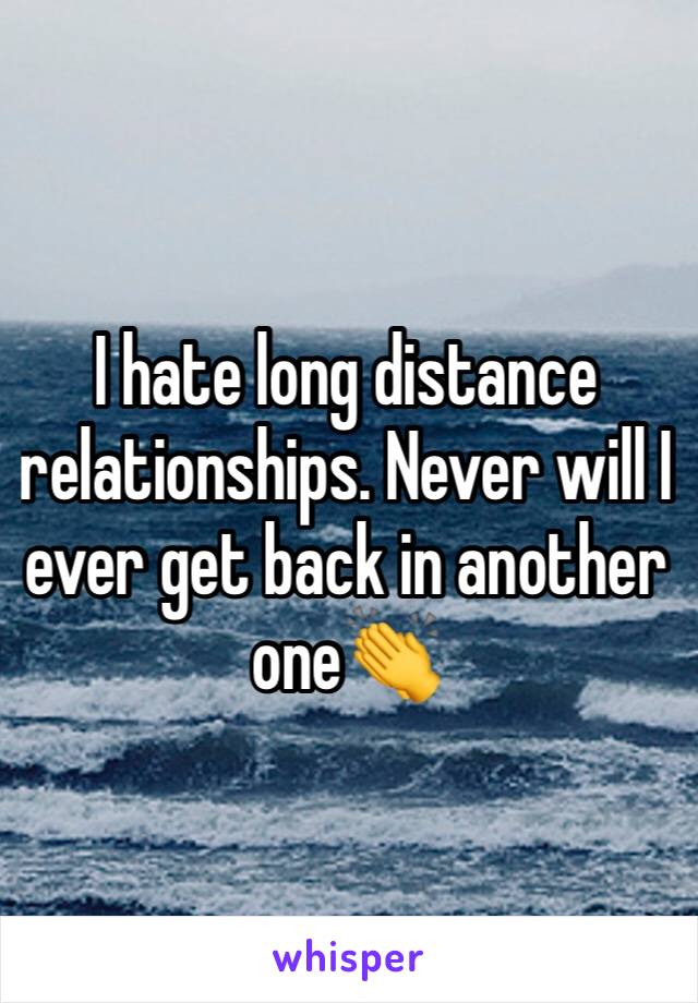 I hate long distance relationships. Never will I ever get back in another oneðŸ‘�