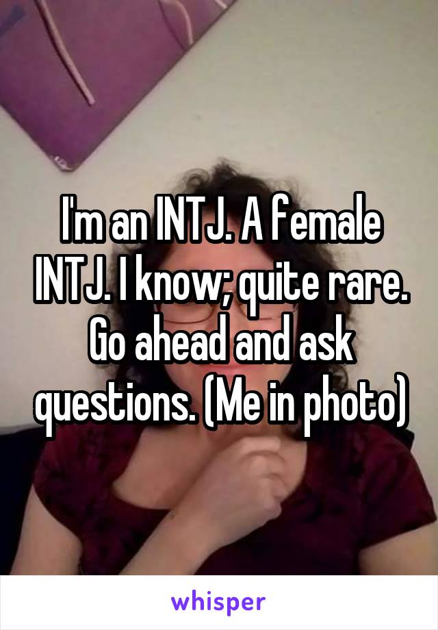 I'm an INTJ. A female INTJ. I know; quite rare. Go ahead and ask questions. (Me in photo)
