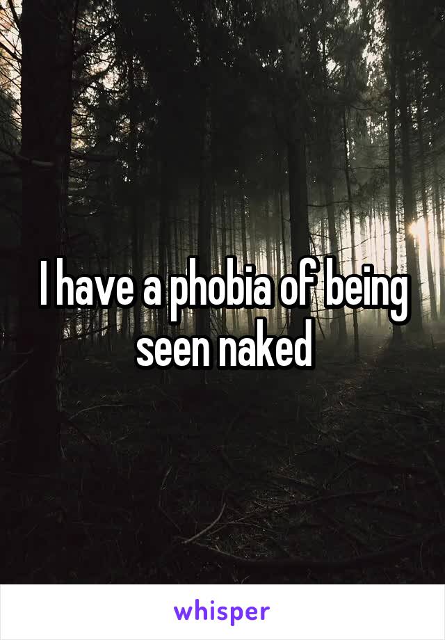 I have a phobia of being seen naked
