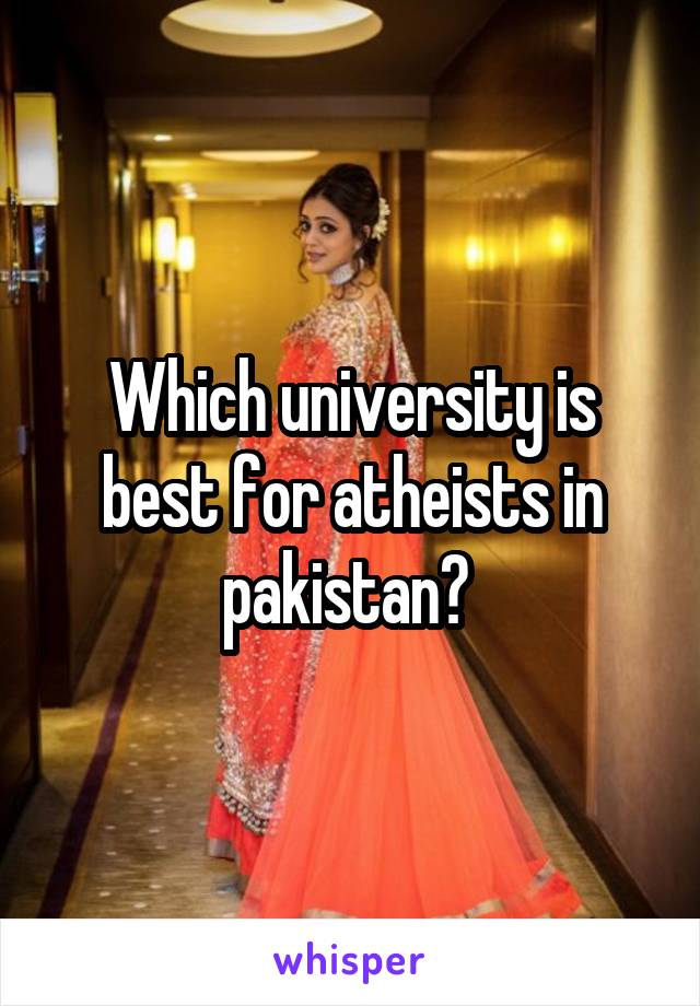 Which university is best for atheists in pakistan? 