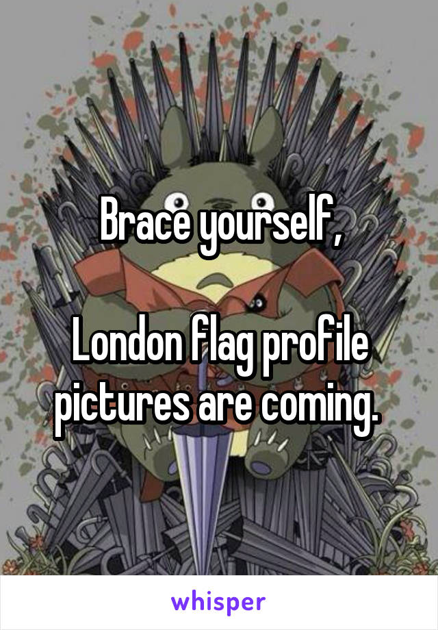Brace yourself,

London flag profile pictures are coming. 