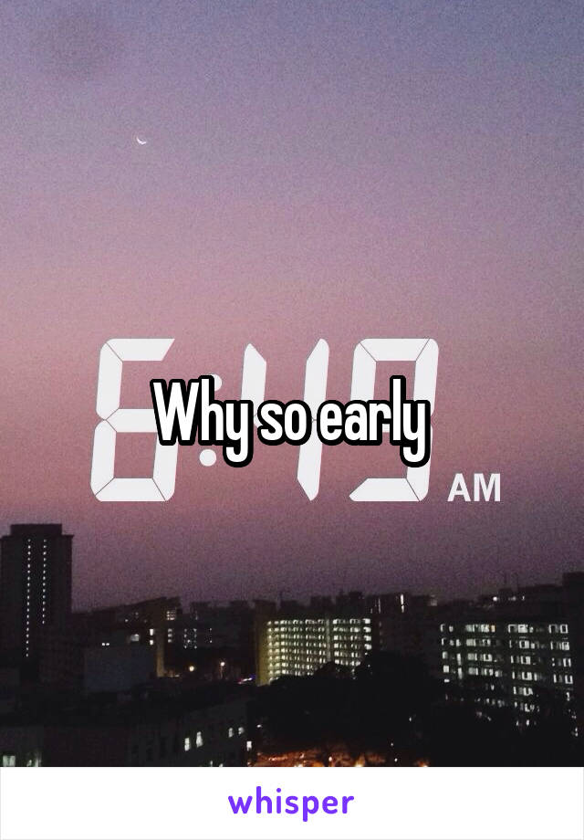 Why so early 