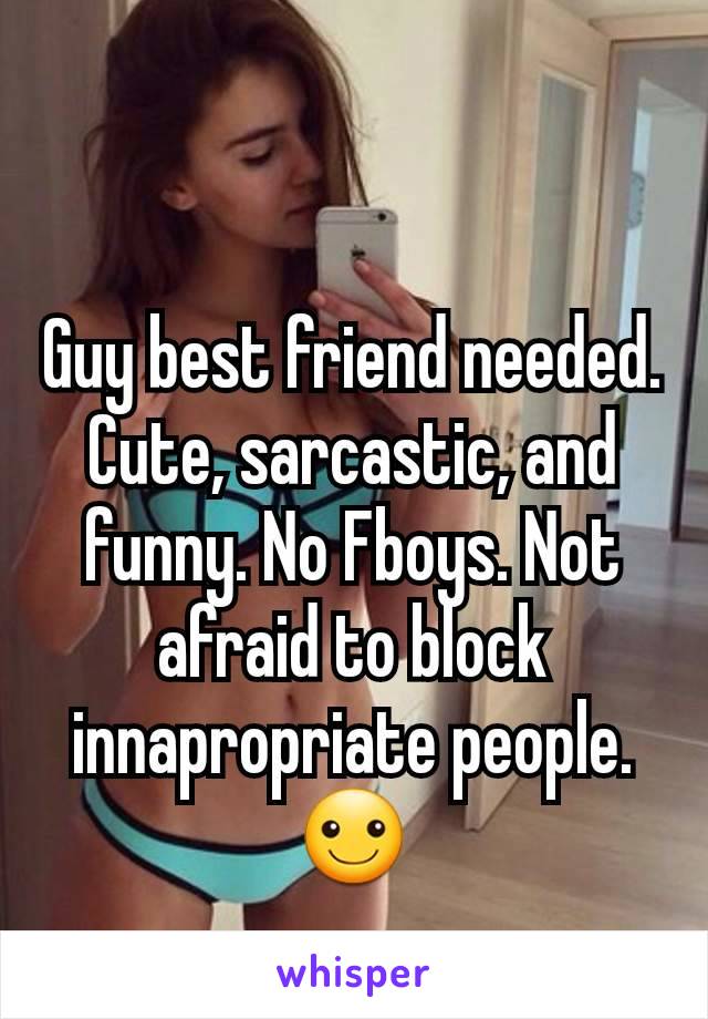 Guy best friend needed. Cute, sarcastic, and funny. No Fboys. Not afraid to block innapropriate people. ☺