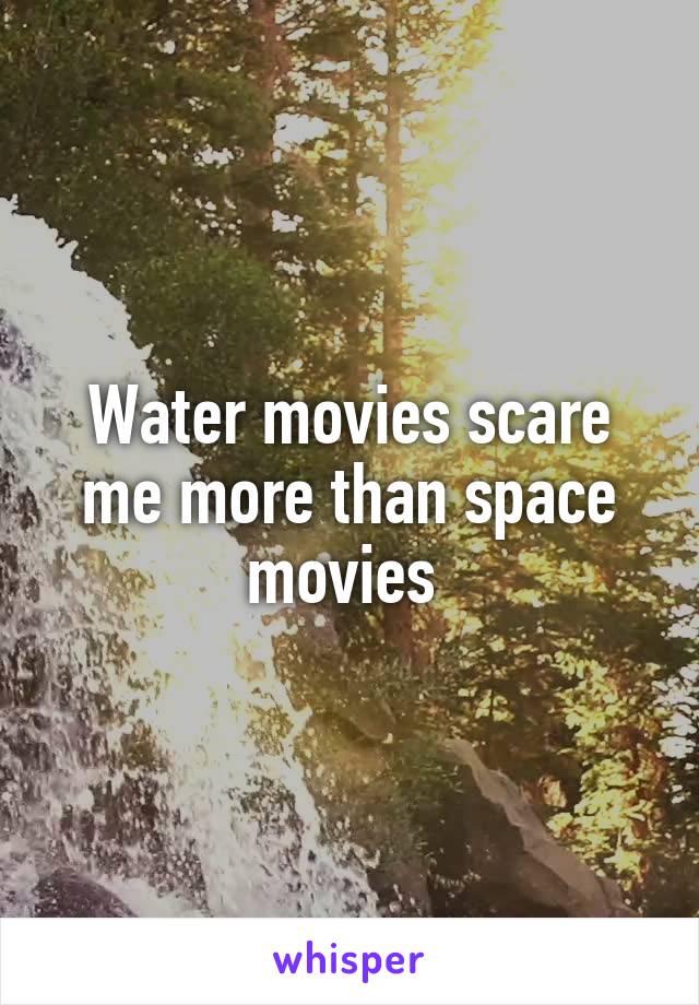 Water movies scare me more than space movies 