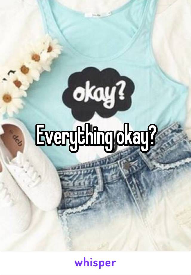 Everything okay?