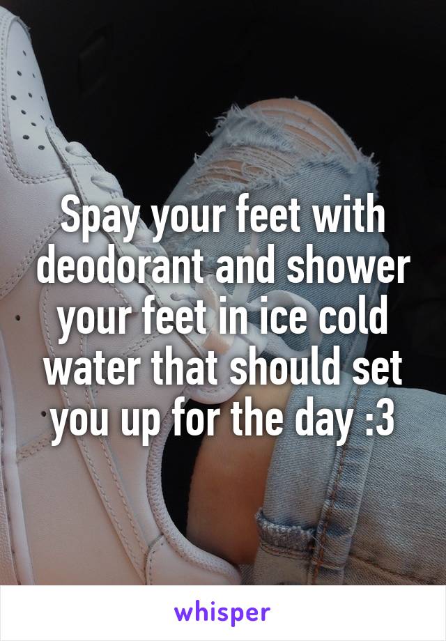 Spay your feet with deodorant and shower your feet in ice cold water that should set you up for the day :3