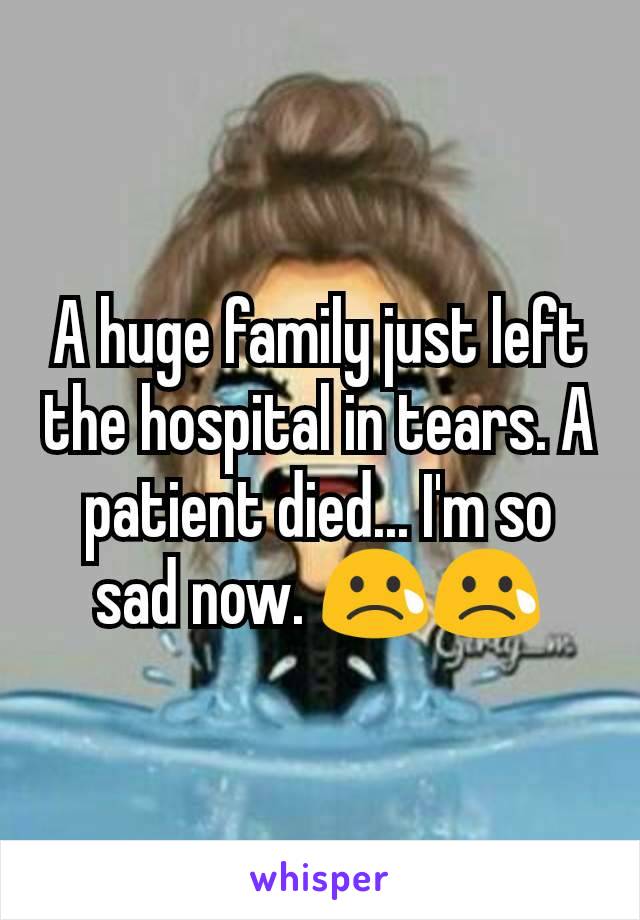 A huge family just left the hospital in tears. A patient died... I'm so sad now. 😢😢
