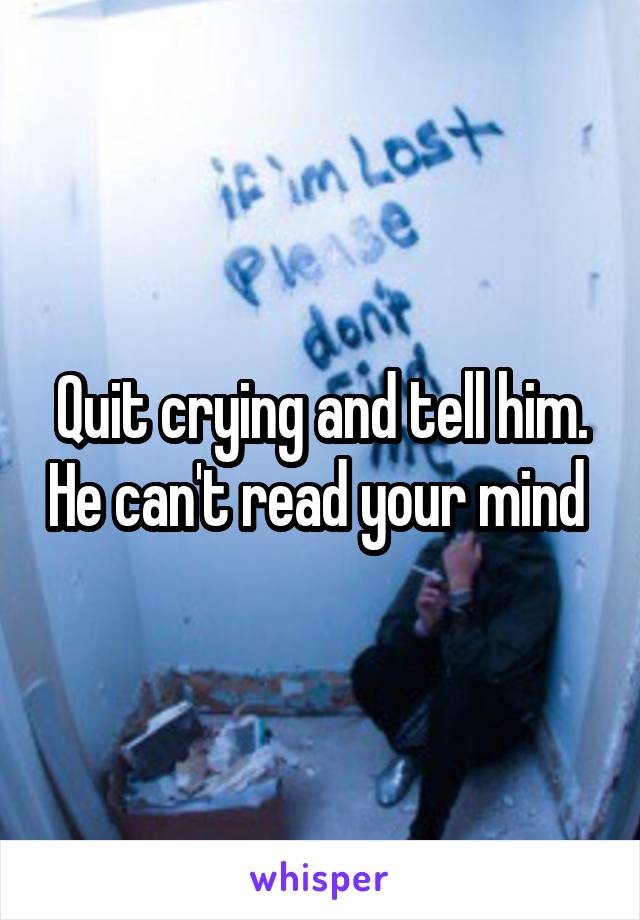 Quit crying and tell him. He can't read your mind 