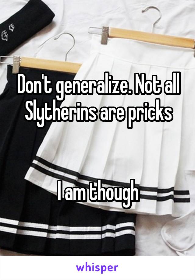 Don't generalize. Not all Slytherins are pricks


I am though