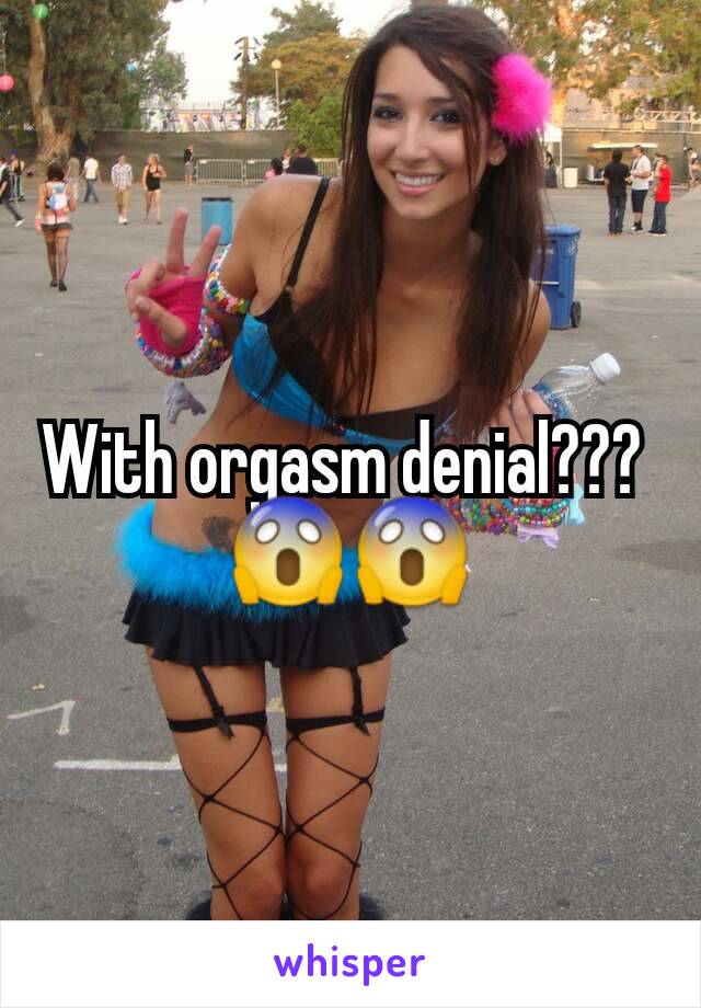 With orgasm denial??? 
😱😱