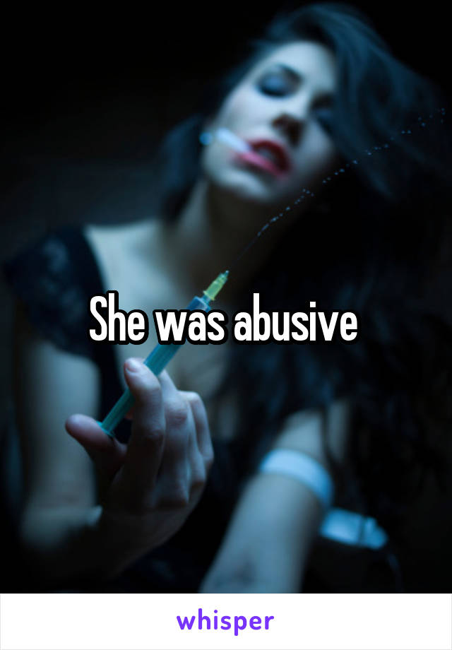 She was abusive 