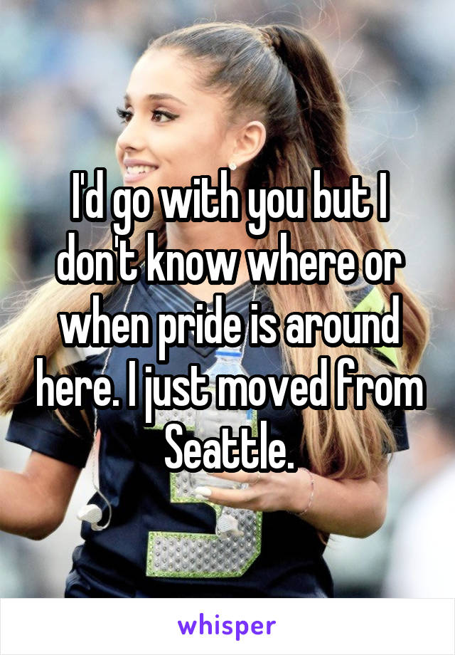 I'd go with you but I don't know where or when pride is around here. I just moved from Seattle.