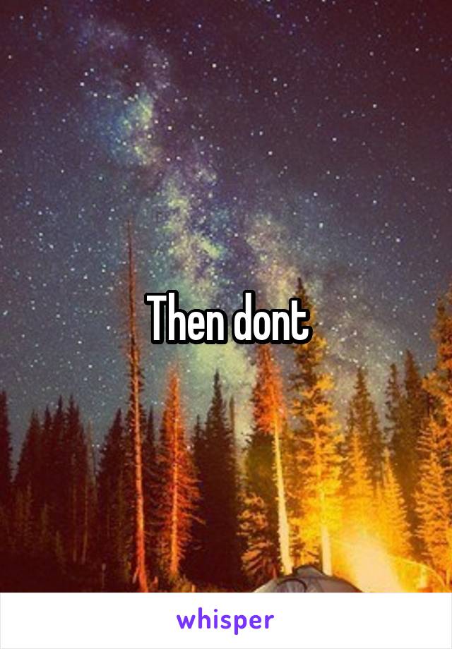 Then dont