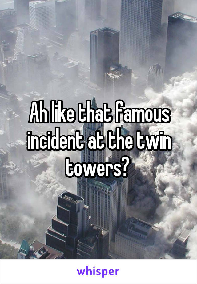 Ah like that famous incident at the twin towers? 