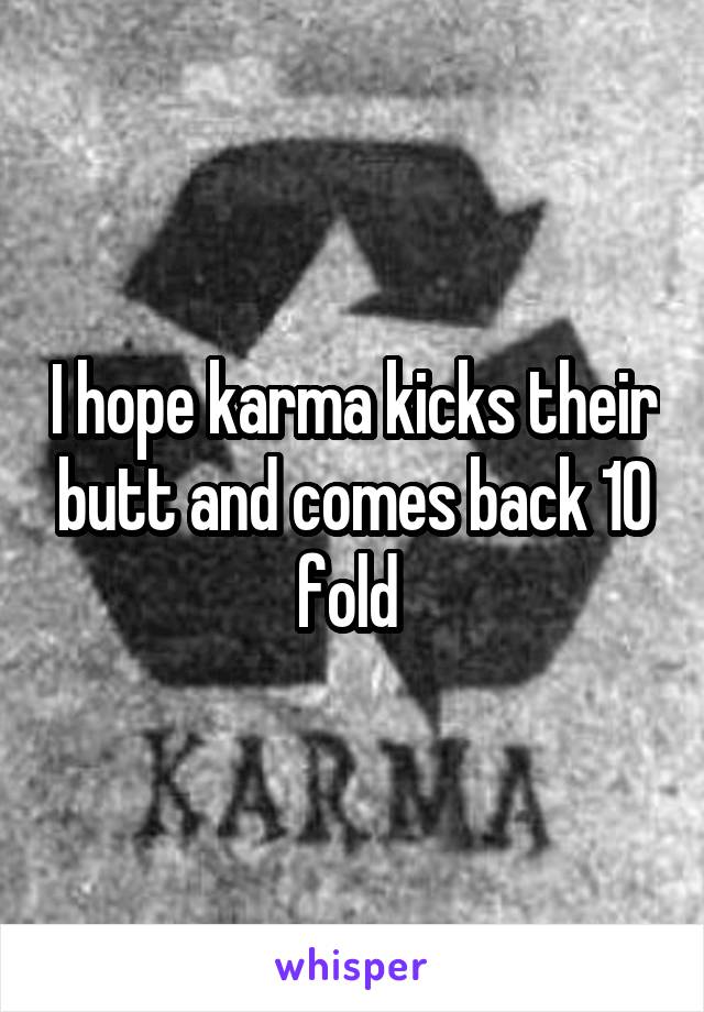 I hope karma kicks their butt and comes back 10 fold 