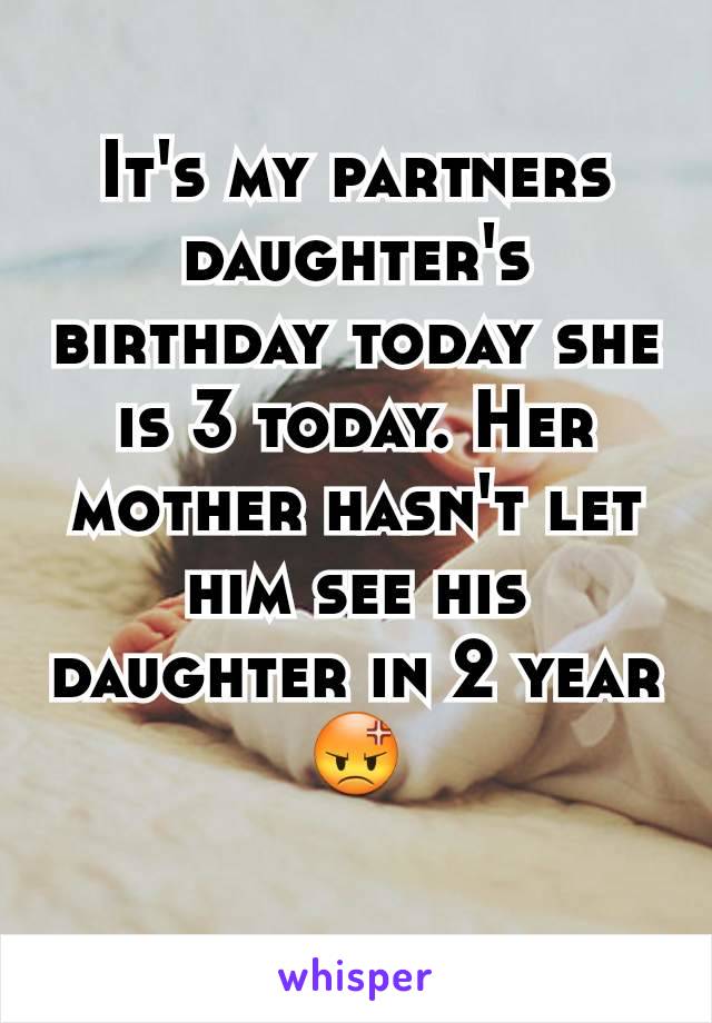 It's my partners daughter's birthday today she is 3 today. Her mother hasn't let him see his daughter in 2 year 😡