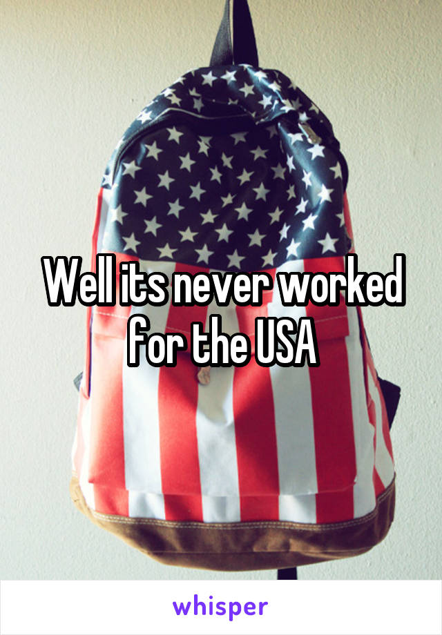 Well its never worked for the USA