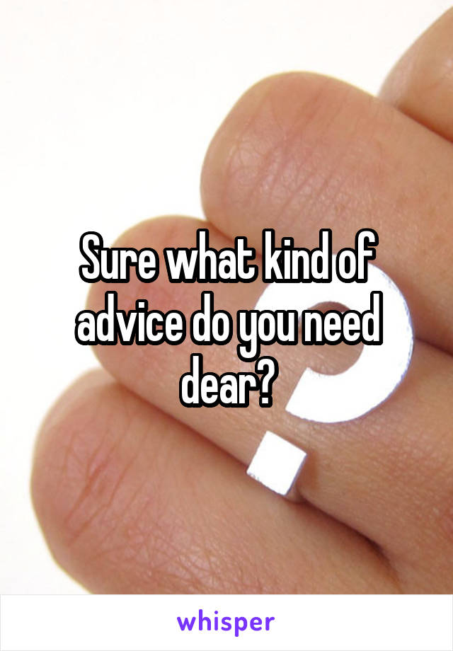 Sure what kind of advice do you need dear?