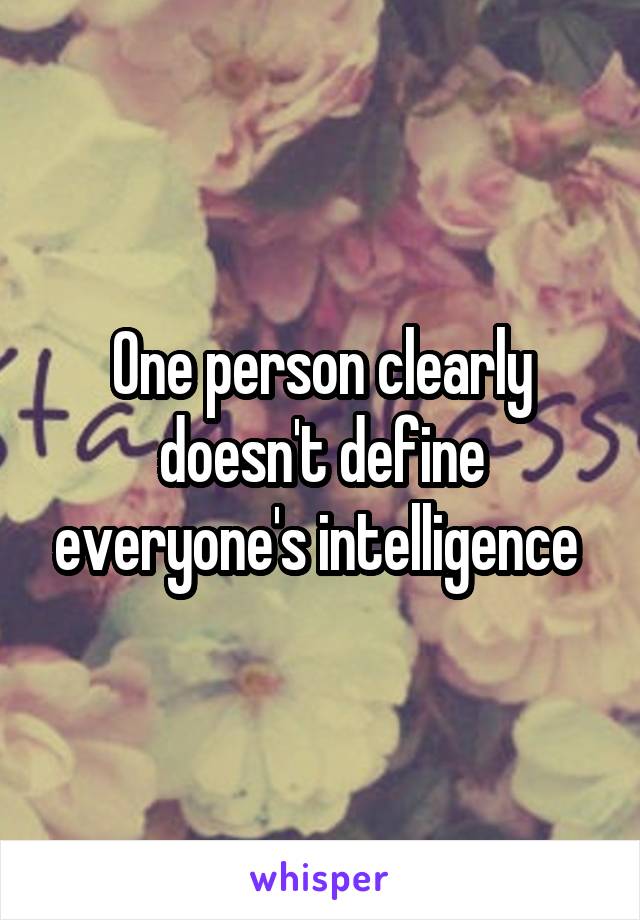 One person clearly doesn't define everyone's intelligence 