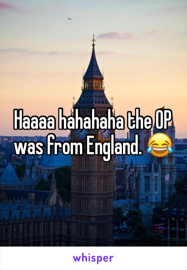 Haaaa hahahaha the OP was from England. 😂