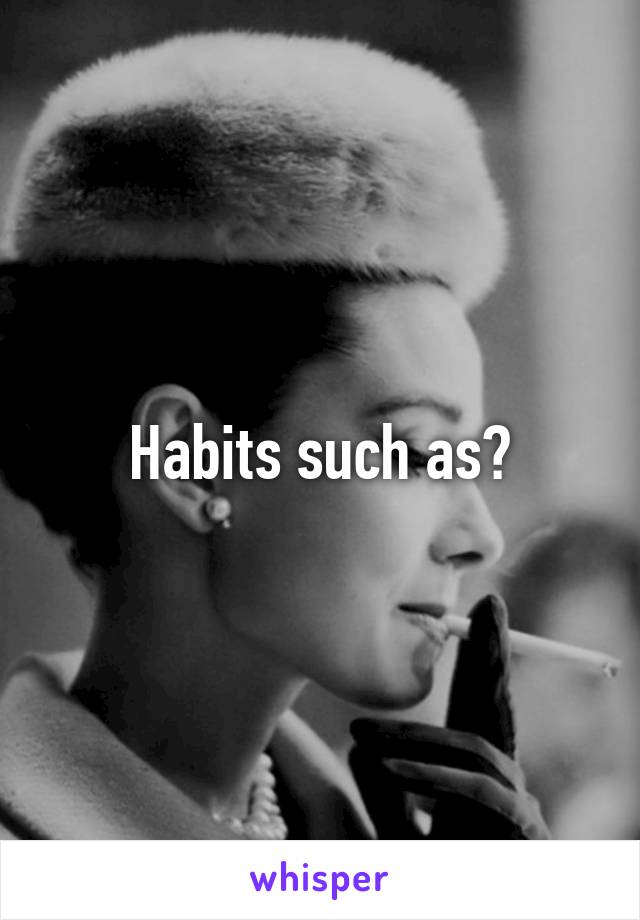 Habits such as?