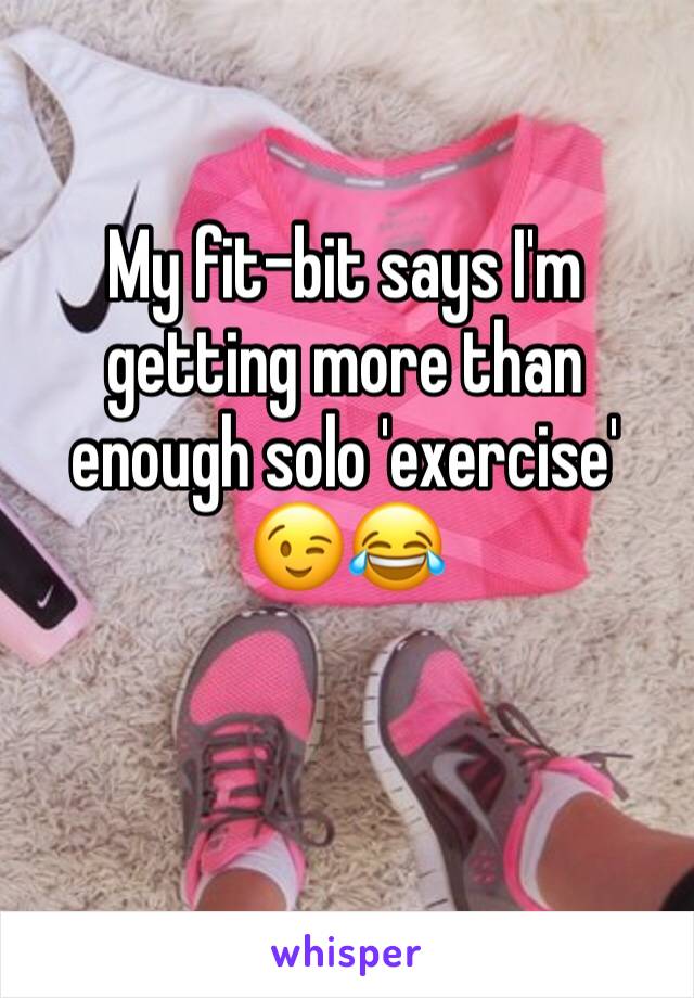 My fit-bit says I'm getting more than enough solo 'exercise' 😉😂