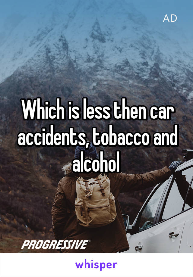 Which is less then car accidents, tobacco and alcohol 