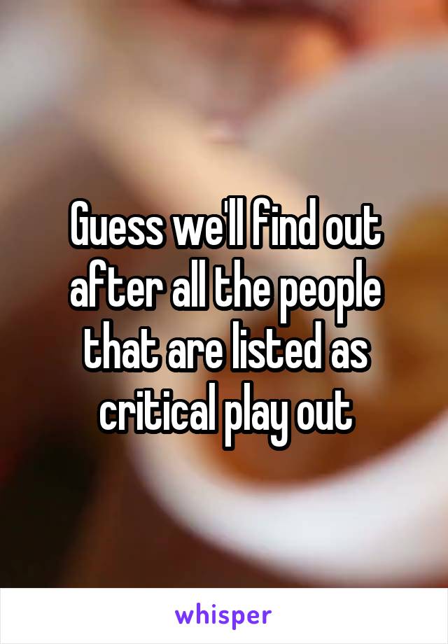 Guess we'll find out after all the people that are listed as critical play out