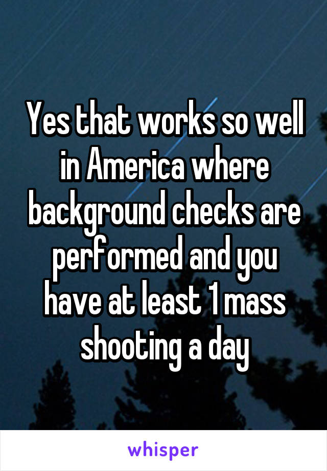 Yes that works so well in America where background checks are performed and you have at least 1 mass shooting a day