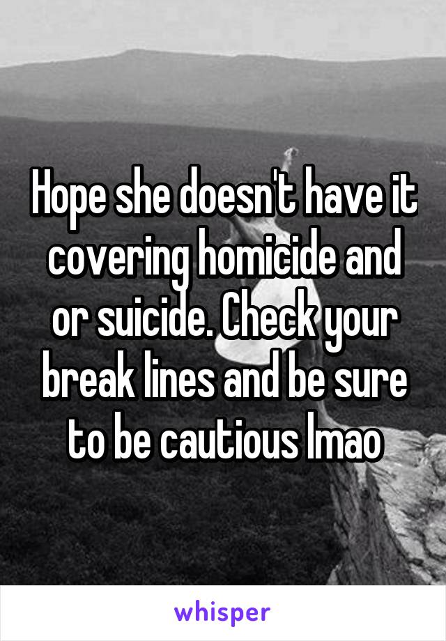 Hope she doesn't have it covering homicide and or suicide. Check your break lines and be sure to be cautious lmao