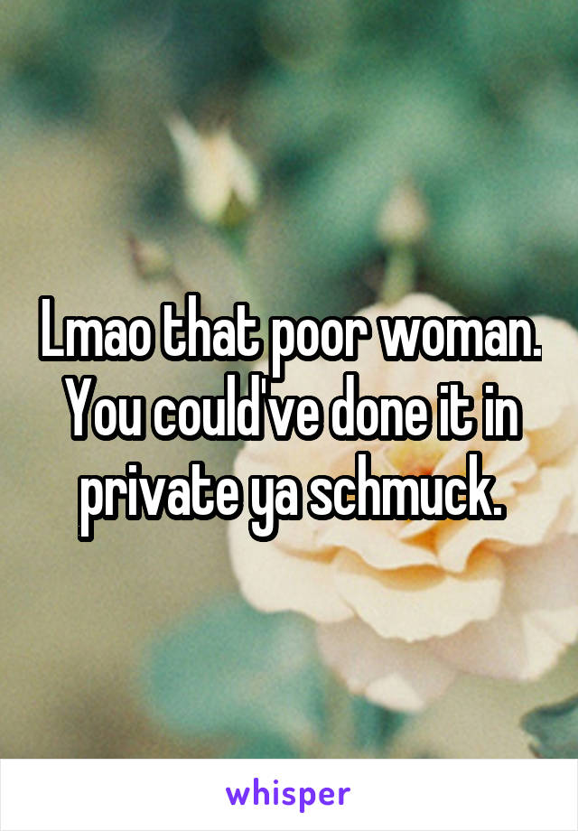 Lmao that poor woman. You could've done it in private ya schmuck.