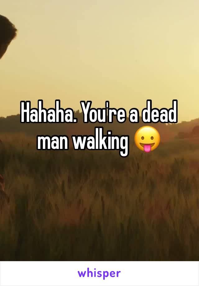 Hahaha. You're a dead man walking 😛