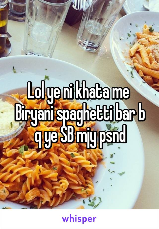 Lol ye ni khata me 
Biryani spaghetti bar b q ye SB mjy psnd