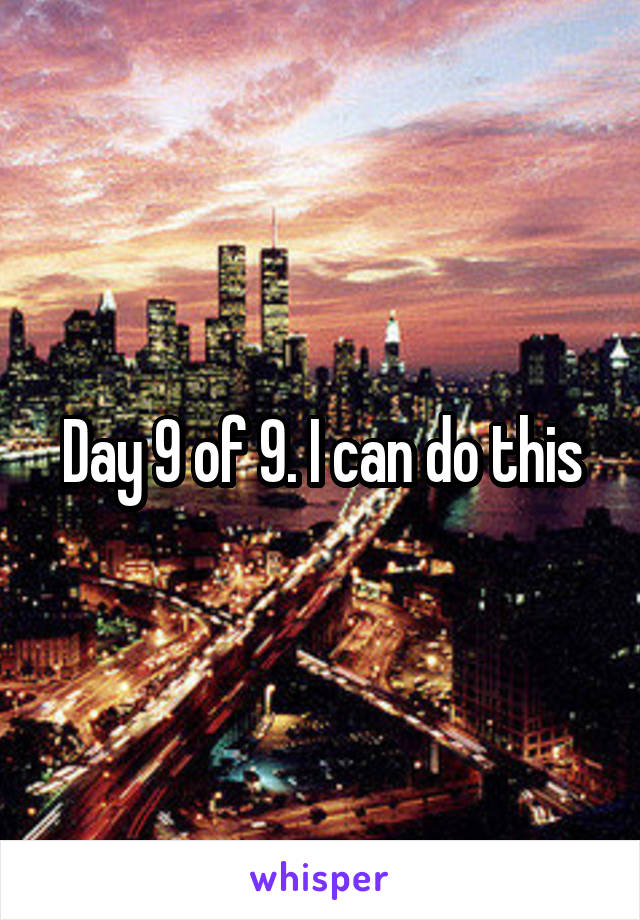 Day 9 of 9. I can do this